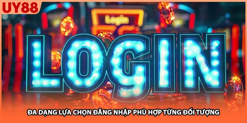Đa dạng lựa chọn đăng nhập phù hợp từng đối tượng