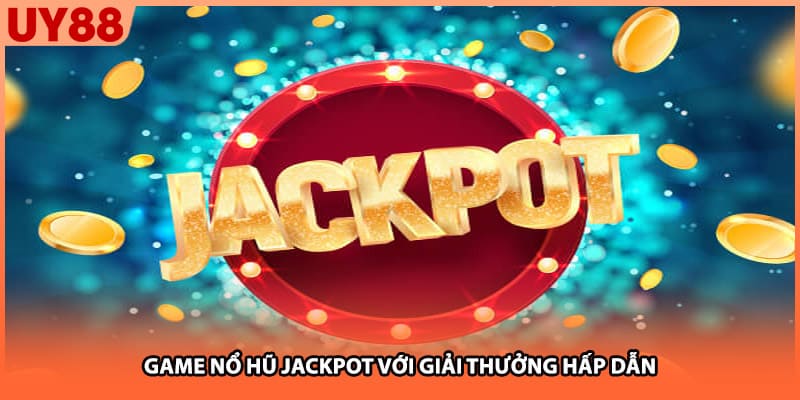 Game nổ hũ jackpot với giải thưởng hấp dẫn