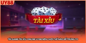 Tải Game Tài Xỉu Online UY88 Nên Chơi Thế Nào Để Trúng To
